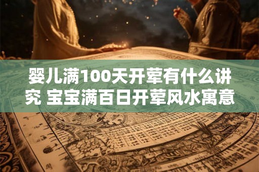 婴儿满100天开荤有什么讲究 宝宝满百日开荤风水寓意