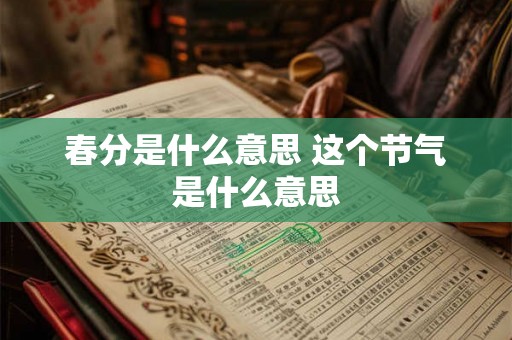 春分是什么意思 这个节气是什么意思 春分是什么意思 这个节气是什么意思