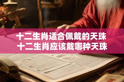 十二生肖适合佩戴的天珠 十二生肖应该戴哪种天珠