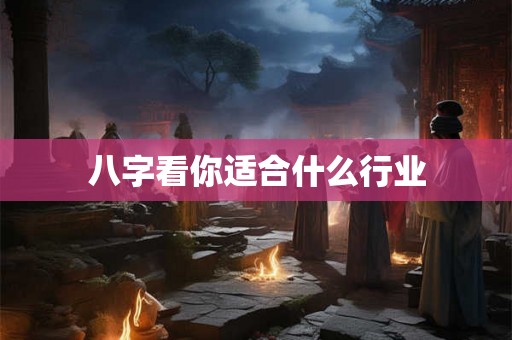 八字看你适合什么行业