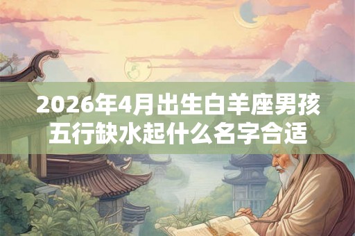 2026年4月出生白羊座男孩五行缺水起什么名字合适