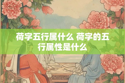 荷字五行属什么 荷字的五行属性是什么