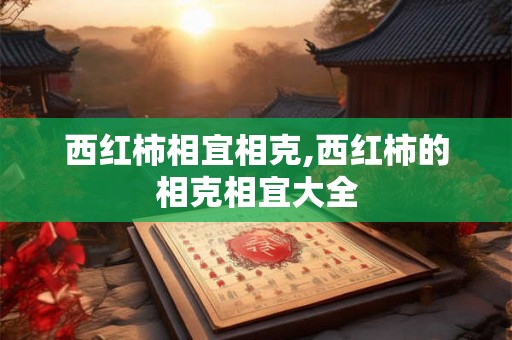 西红柿相宜相克,西红柿的相克相宜大全