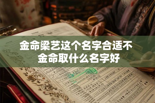 金命梁艺这个名字合适不  金命取什么名字好