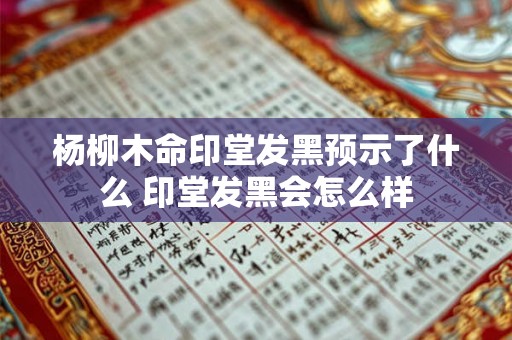 杨柳木命印堂发黑预示了什么 印堂发黑会怎么样