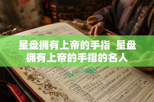 星盘拥有上帝的手指 星盘拥有上帝的手指的名人 星盘拥有上帝的手指 星盘拥有上帝的手指的名人