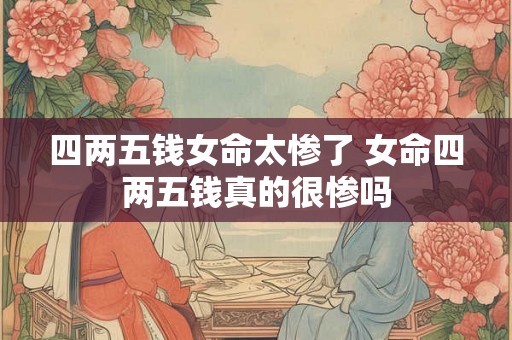 四两五钱女命太惨了 女命四两五钱真的很惨吗