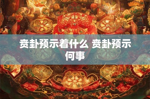 贲卦预示着什么 贲卦预示何事