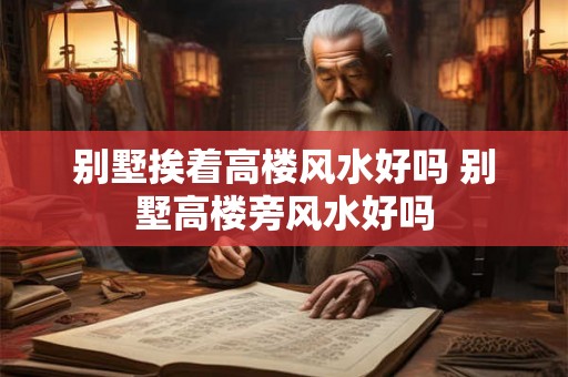 别墅挨着高楼风水好吗 别墅高楼旁风水好吗