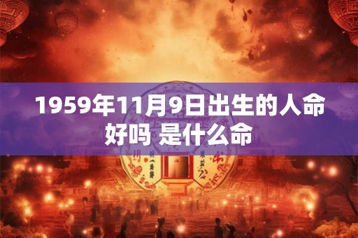 1959年11月9日出生的人命好吗 是什么命 1959年11月9日出生的人命好吗 是什么命
