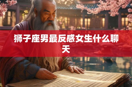 狮子座男最反感女生什么聊天
