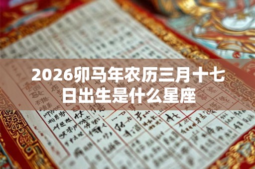 2026卯马年农历三月十七日出生是什么星座