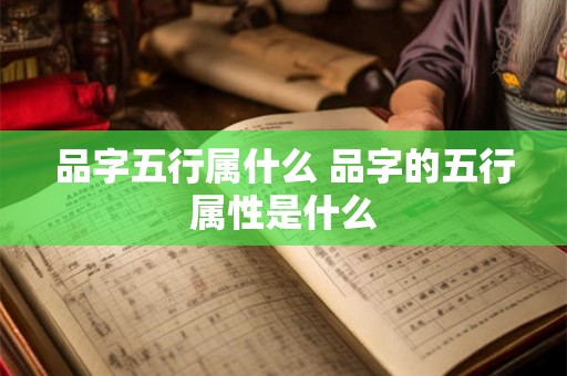 品字五行属什么 品字的五行属性是什么