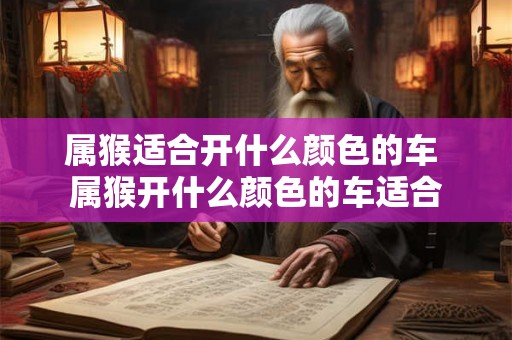 属猴适合开什么颜色的车 属猴开什么颜色的车适合