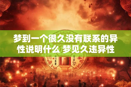 梦到一个很久没有联系的异性说明什么 梦见久违异性意味着什么