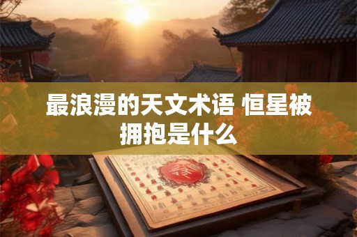 最浪漫的天文术语 恒星被拥抱是什么