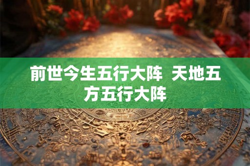 前世今生五行大阵  天地五方五行大阵