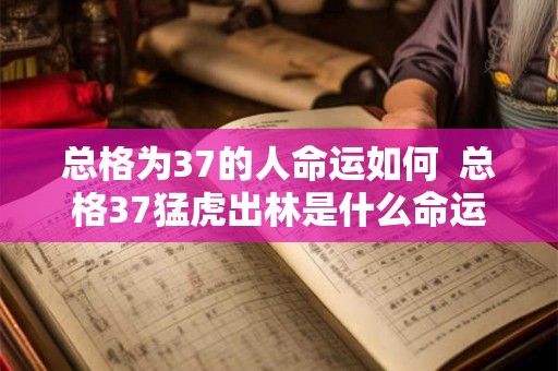 总格为37的人命运如何  总格37猛虎出林是什么命运