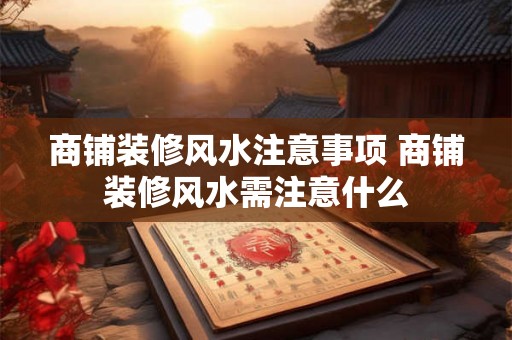 商铺装修风水注意事项 商铺装修风水需注意什么