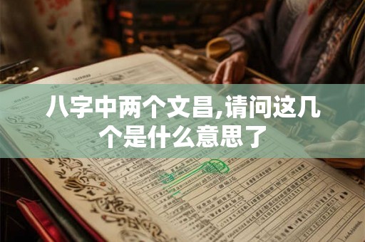 八字中两个文昌,请问这几个是什么意思了 八字中两个文昌,请问这几个是什么意思了