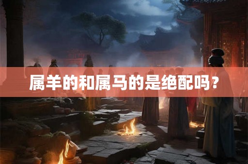 属羊的和属马的是绝配吗？