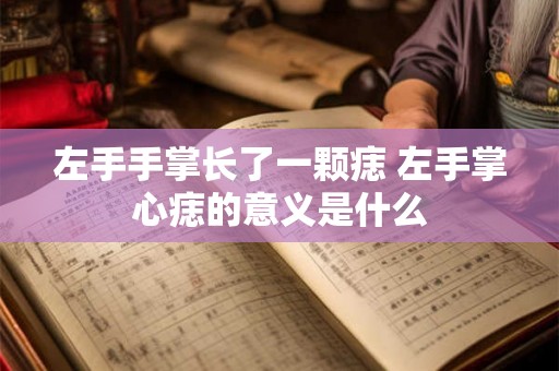 左手手掌长了一颗痣 左手掌心痣的意义是什么
