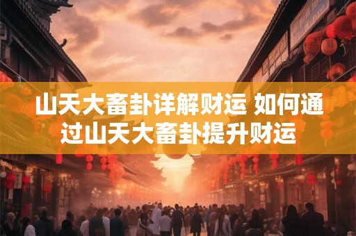 山天大畜卦详解财运 如何通过山天大畜卦提升财运