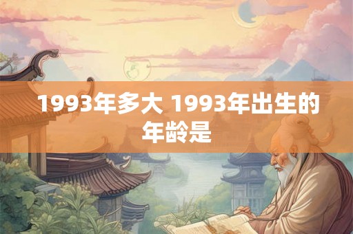 1993年多大 1993年出生的年龄是