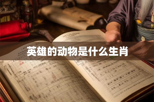 英雄的动物是什么生肖