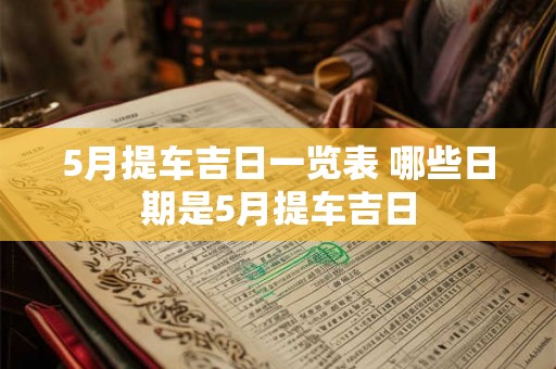 5月提车吉日一览表 哪些日期是5月提车吉日