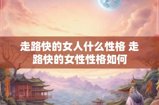 走路快的女人什么性格 走路快的女性性格如何