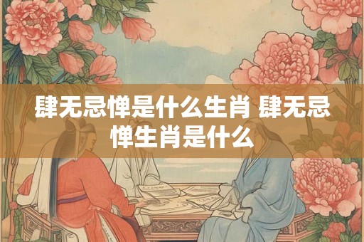 肆无忌惮是什么生肖 肆无忌惮生肖是什么