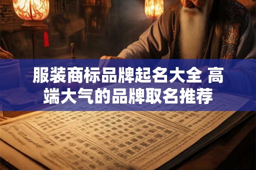 服装商标品牌起名大全 高端大气的品牌取名推荐 服装商标品牌起名大全 高端大气的品牌取名推荐
