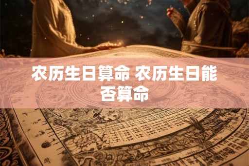 农历生日算命 农历生日能否算命