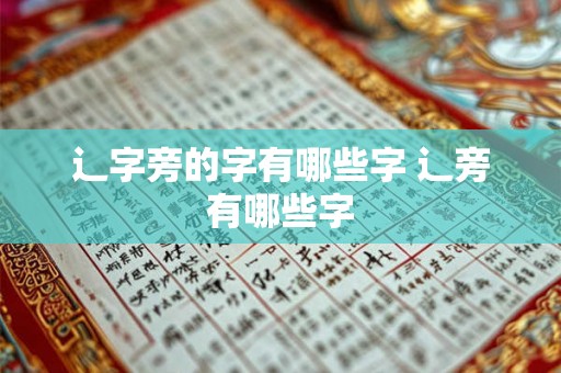 辶字旁的字有哪些字 辶旁有哪些字