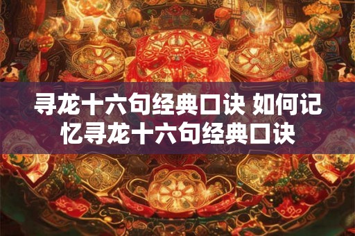 寻龙十六句经典口诀 如何记忆寻龙十六句经典口诀 寻龙十六句经典口诀 如何记忆寻龙十六句经典口诀