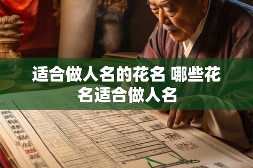 适合做人名的花名 哪些花名适合做人名 适合做人名的花名 哪些花名适合做人名