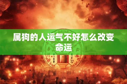属狗的人运气不好怎么改变命运 属狗的人运气不好怎么改变命运