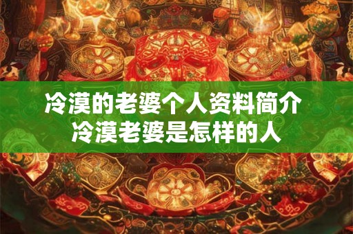 冷漠的老婆个人资料简介 冷漠老婆是怎样的人