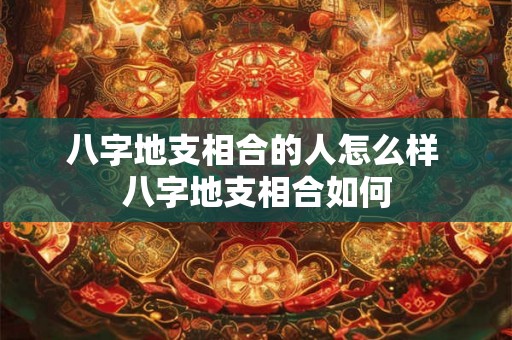 八字地支相合的人怎么样 八字地支相合如何