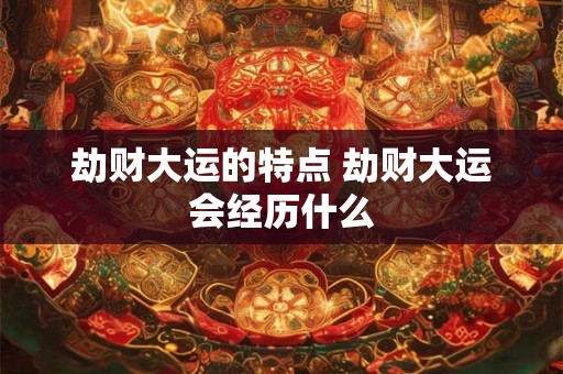 劫财大运的特点 劫财大运会经历什么
