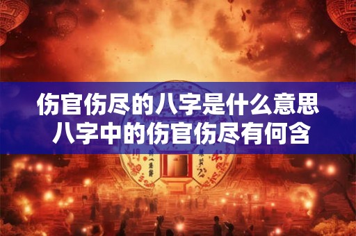 伤官伤尽的八字是什么意思 八字中的伤官伤尽有何含义