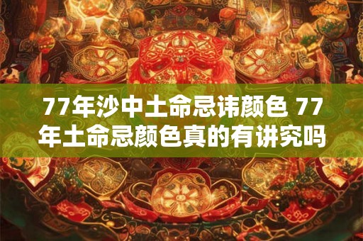 77年沙中土命忌讳颜色 77年土命忌颜色真的有讲究吗