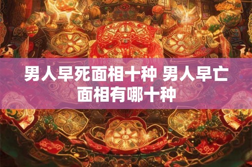 男人早死面相十种 男人早亡面相有哪十种