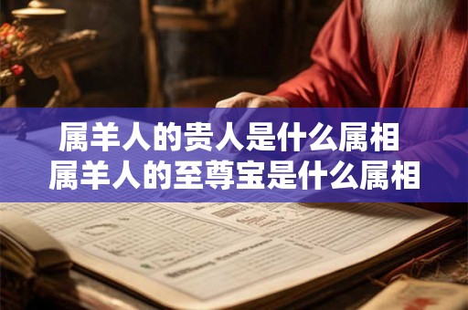 属羊人的贵人是什么属相 属羊人的至尊宝是什么属相