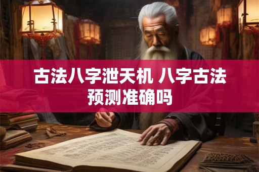 古法八字泄天机 八字古法预测准确吗