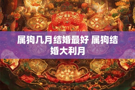 属狗几月结婚最好 属狗结婚大利月 属狗几月结婚最好 属狗结婚大利月
