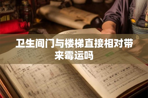 卫生间门与楼梯直接相对带来霉运吗