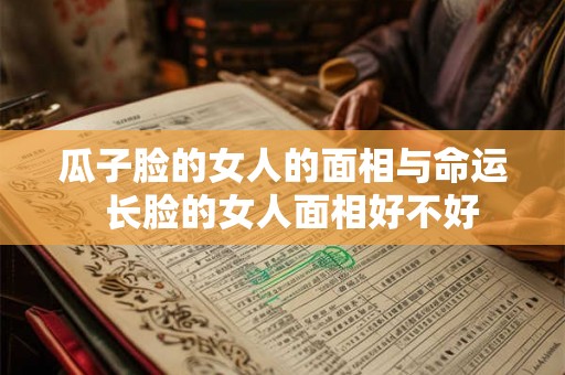 瓜子脸的女人的面相与命运  长脸的女人面相好不好