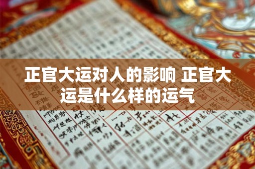 正官大运对人的影响 正官大运是什么样的运气